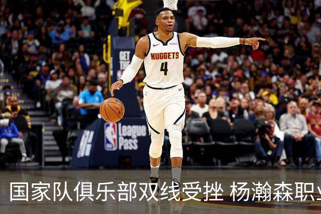 国家队俱乐部双线受挫 杨瀚森职业生涯进入至暗时刻？