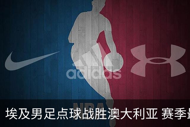 埃及男足点球战胜澳大利亚 赛季最大黑马王者之姿初现