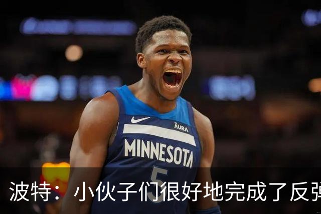 波特：小伙子们很好地完成了反弹 不认为变阵是在赌博