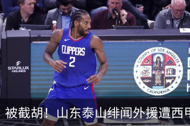 被截胡！山东泰山绯闻外援遭西甲豪门抢夺，夏窗换外援计划再度搁浅