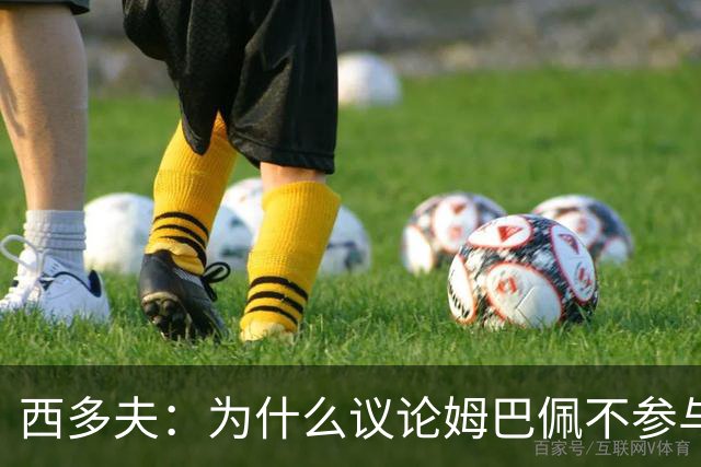 西多夫：为什么议论姆巴佩不参与防守 大罗以前也没很多防守跑动
