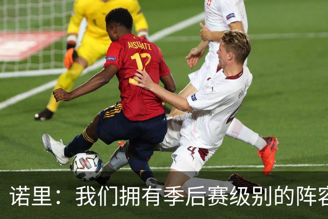 诺里：我们拥有季后赛级别的阵容 我会以冠军标准要求所有球员！