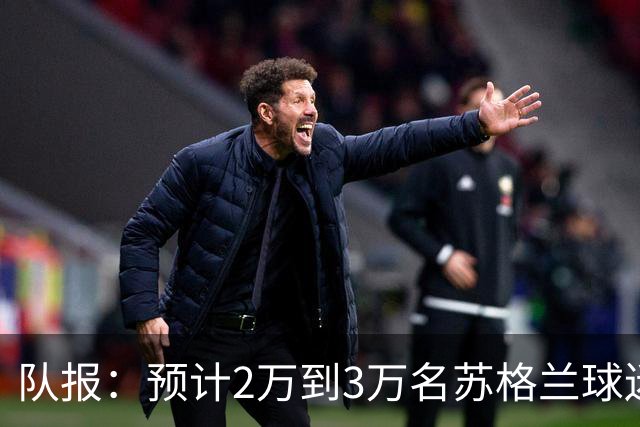 队报：预计2万到3万名苏格兰球迷现场观看世界杯首战