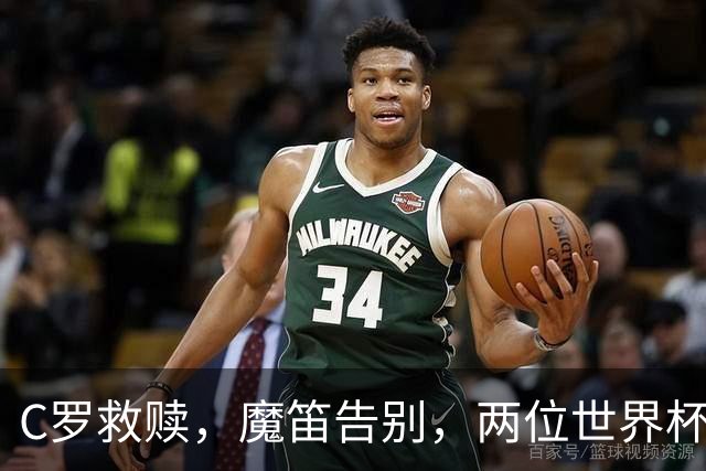 C罗救赎，魔笛告别，两位世界杯传奇终章交错